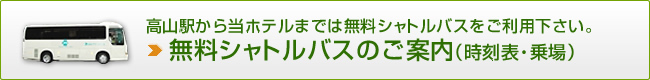 高山駅から当ホテルまでは無料シャトルバスをご利用下さい。無料シャトルバスのご案内（時刻表・乗場）