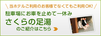 当ホテルご利用のお客様でなくてもご利用ＯＫ！駐車場にお車を止めて一休みさくらの足湯のご紹介はこちら