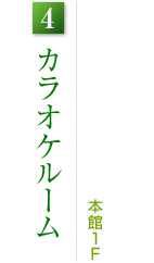 4.カラオケルーム:本館1F