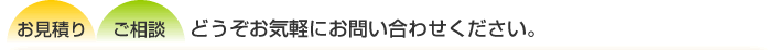 お見積り ご相談 どうぞお気軽にお問い合わせください。