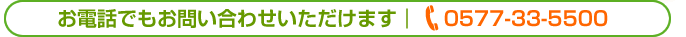 お電話でもお問い合わせいただけます 0577-33-5500