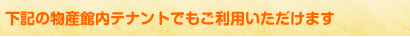 下記の物産館内テナントでもご利用いただけます