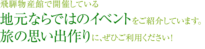 飛騨物産館で開催している地元ならではのイベントをご紹介しています。旅の思い出作りに、ぜひご利用ください!