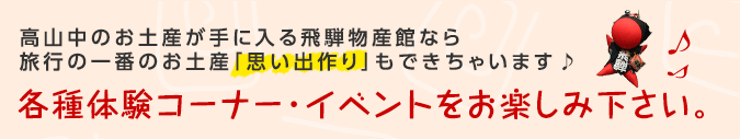 楽しみながら飛騨の文化を体験できる新感覚の 情報発信おみやげ処です。