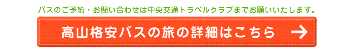 バスのご予約・お問い合わせは中央交通社までお願いいたします。高山格安バスの旅の詳細はこちら
