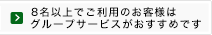 8名以上でご利用のお客様はグループサービスがおすすめです