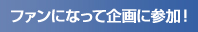 ファンになって企画に参加！