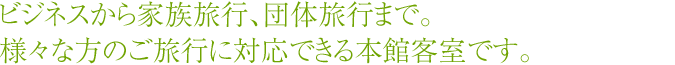 ビジネスから家族旅行、団体旅行まで。様々な方のご旅行に対応できる本館客室です。