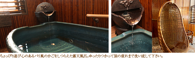 ちょっぴり遊び心のあるバリ風のかごをしつらえた露天風呂。ゆったりつかって旅の疲れまで洗い流して下さい。