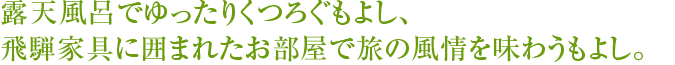 露天風呂でゆったりくつろぐもよし、飛騨家具に囲まれたお部屋で旅の風情を味わうもよし。