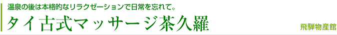 温泉の後は本格的なリラクゼーションで日常を忘れて。タイ古式マッサージ茶久羅