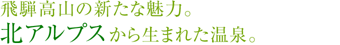 飛騨高山の新たな魅力。北アルプスから生まれた温泉。