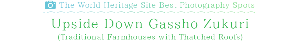The World Heritage Site Best Photography Spots Upside Down Gassho Zukuri (Traditional Farmhouses with Thatched Roofs)