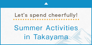 Let’s spend cheerfully! Summer Activities in Takayama