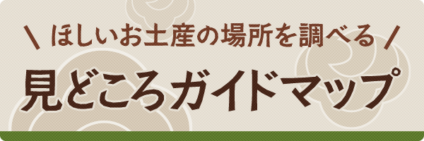 ほしいお土産の場所を調べる！見どころガイドマップ