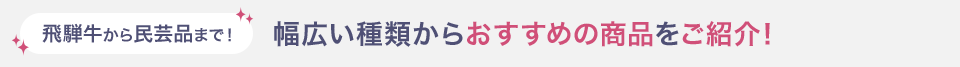 飛騨牛から民芸品まで！ 幅広い種類からおすすめの商品をご紹介！