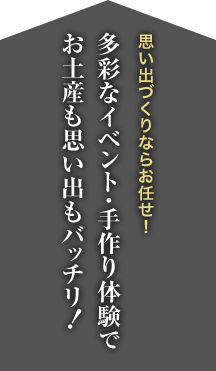 思い出づくりならお任せ！多彩なイベント・手作り体験でお土産も思い出もバッチリ