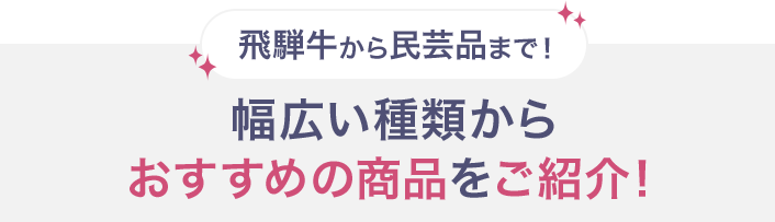 飛騨牛から民芸品まで！ 幅広い種類からおすすめの商品をご紹介！