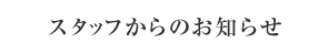 スタッフからのお知らせ