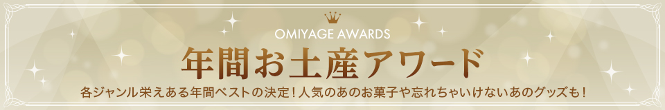 OMIYAGE AWARDS 年間お土産アワード 各ジャンル栄えある年間ベストの決定！人気のあのお菓子や忘れちゃいけないあのグッズも！