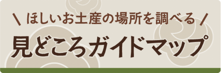 ほしいお土産の場所を調べる　見どころガイドマップ