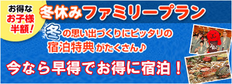 お得なお子様半額！　夏休みファミリープラン　冬の思い出づくりにピッタリの宿泊特典がたくさん　今なら早得でお得に宿泊！
