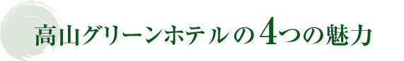 高山グリーンホテルの4つの魅力