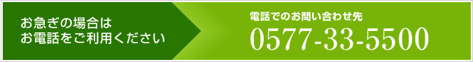 お急ぎの場合は お電話をご利用ください - 電話でのお問い合わせ先 0577-33-5500