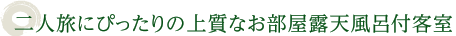 二人旅にぴったりの上質なお部屋露天風呂付客室