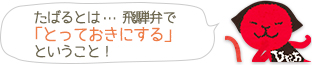 たばるとは… 飛騨弁で「とっておきにする」ということ！