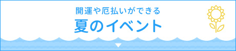 開運や厄払いができる夏のイベント