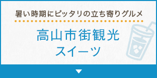 暑い時期にピッタリの立ち寄りグルメ 高山市街観光スイーツ