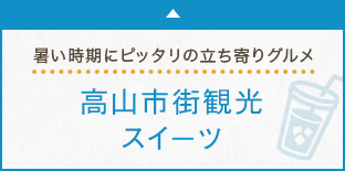 暑い時期にピッタリの立ち寄りグルメ 高山市街観光スイーツ