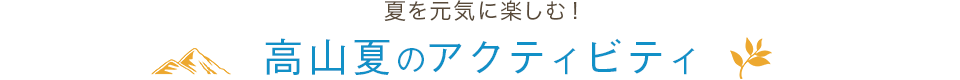 夏を元気に楽しむ！高山夏のアクティビティ