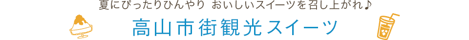 夏にぴったりひんやり おいしいスイーツを召し上がれ♪高山市街観光スイーツ