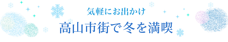 気軽におでかけ高山市街で冬を満喫