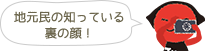 地元民の知っている裏の顔！